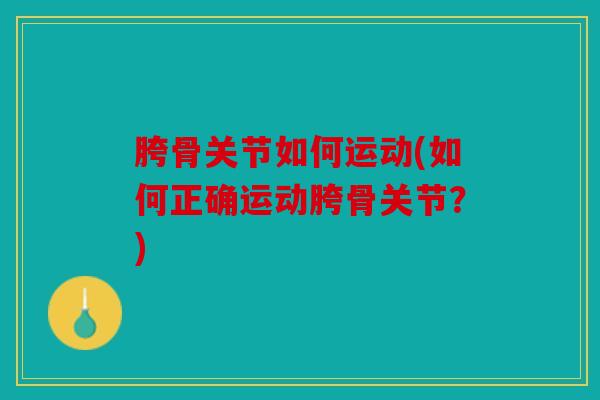 胯骨关节如何运动(如何正确运动胯骨关节？)