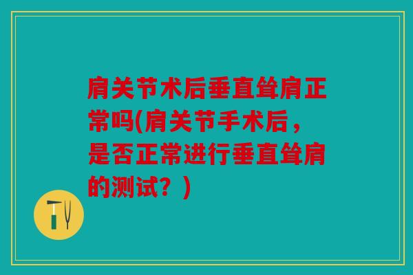 肩关节术后垂直耸肩正常吗(肩关节手术后,是否正常进行垂直耸肩的测试?) 肩关节术后垂直耸肩正常吗(肩关节手术后,是否正常进行垂直耸肩的测试?)