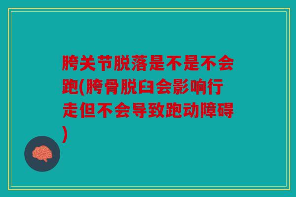 胯关节脱落是不是不会跑(胯骨脱臼会影响行走但不会导致跑动障碍) 胯关节脱落是不是不会跑(胯骨脱臼会影响行走但不会导致跑动障碍)
