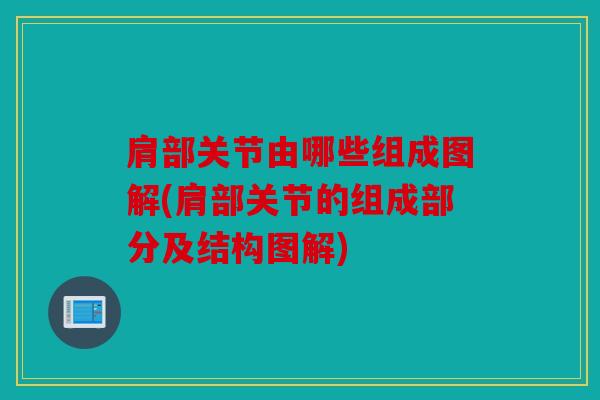 肩部关节由哪些组成图解(肩部关节的组成部分及结构图解) 肩部关节由哪些组成图解(肩部关节的组成部分及结构图解)