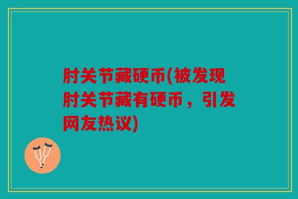 肘关节藏硬币(被发现肘关节藏有硬币，引发网友热议)