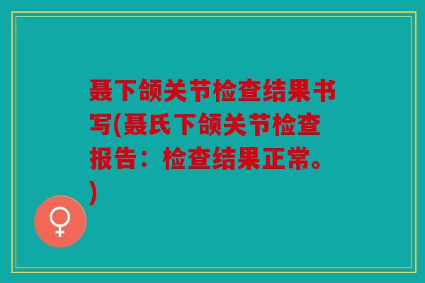 聂下颌关节检查结果书写(聂氏下颌关节检查报告：检查结果正常。)