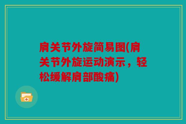 肩关节外旋简易图(肩关节外旋运动演示,轻松缓解肩部酸痛) 肩关节外旋简易图(肩关节外旋运动演示,轻松缓解肩部酸痛)
