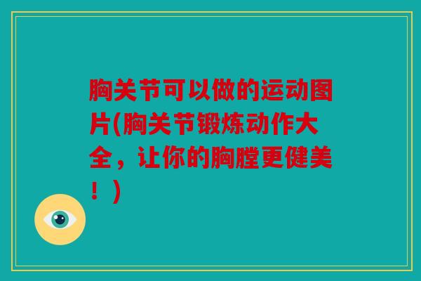 胸关节可以做的运动图片(胸关节锻炼动作大全，让你的胸膛更健美！)