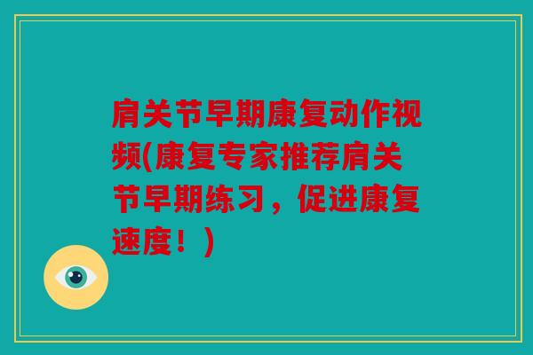 肩关节早期康复动作视频(康复专家推荐肩关节早期练习，促进康复速度！)