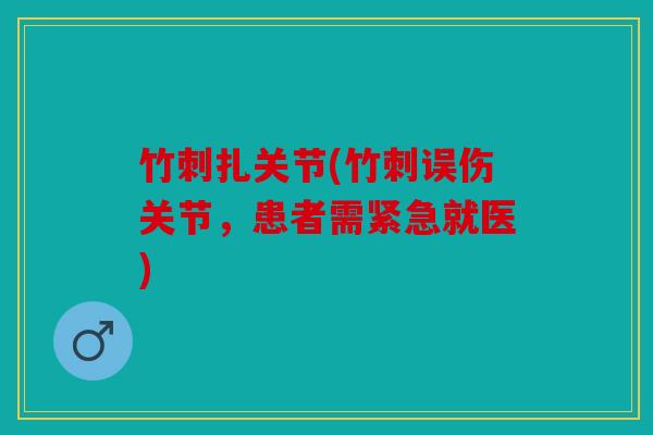 竹刺扎关节(竹刺误伤关节，患者需紧急就医)
