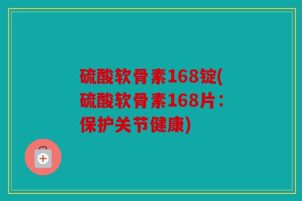 硫酸软骨素168锭(硫酸软骨素168片:保护关节健康) 硫酸软骨素168锭(硫酸软骨素168片:保护关节健康)