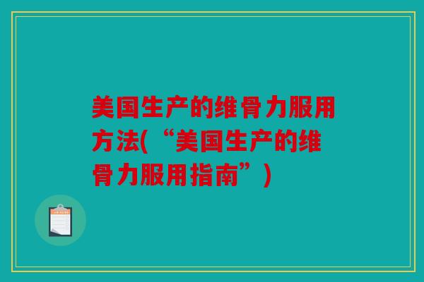 美国生产的维骨力服用方法(“美国生产的维骨力服用指南”)