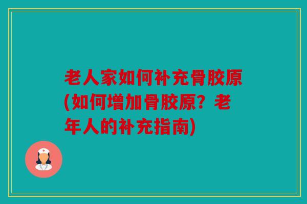 老人家如何补充骨胶原(如何增加骨胶原？老年人的补充指南)