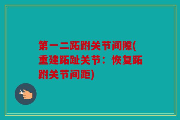 第一二跖跗关节间隙(重建跖趾关节:恢复跖跗关节间距) 第一二跖跗关节间隙(重建跖趾关节:恢复跖跗关节间距)