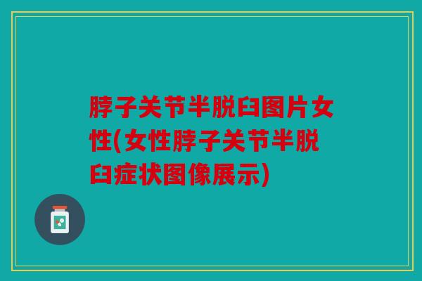脖子关节半脱臼图片女性(女性脖子关节半脱臼症状图像展示)