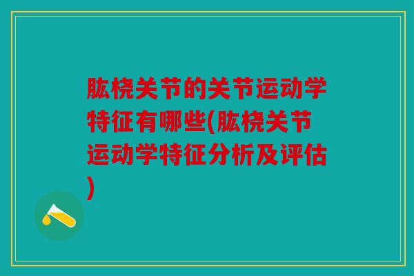 肱桡关节的关节运动学特征有哪些(肱桡关节运动学特征分析及评估)