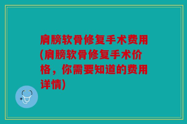 肩膀软骨修复手术费用(肩膀软骨修复手术价格，你需要知道的费用详情)