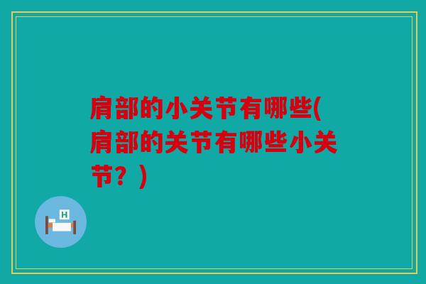 肩部的小关节有哪些(肩部的关节有哪些小关节?) 肩部的小关节有哪些(肩部的关节有哪些小关节?)