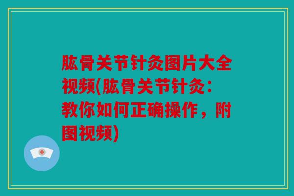 肱骨关节针灸图片大全视频(肱骨关节针灸：教你如何正确操作，附图视频)