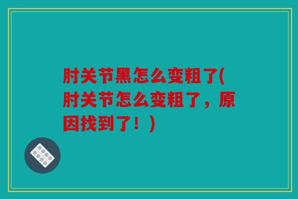 肘关节黑怎么变粗了(肘关节怎么变粗了，原因找到了！)