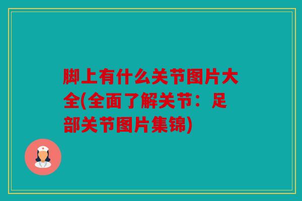 脚上有什么关节图片大全(全面了解关节：足部关节图片集锦)