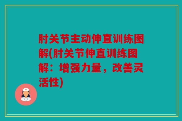 肘关节主动伸直训练图解(肘关节伸直训练图解：增强力量，改善灵活性)