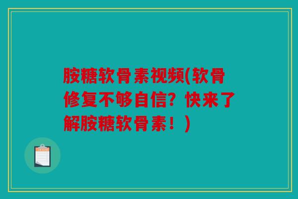 胺糖软骨素视频(软骨修复不够自信？快来了解胺糖软骨素！)
