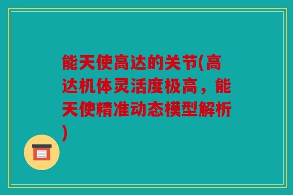 能天使高达的关节(高达机体灵活度极高，能天使精准动态模型解析)