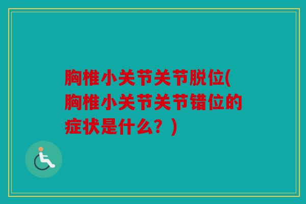 胸椎小关节关节脱位(胸椎小关节关节错位的症状是什么？)