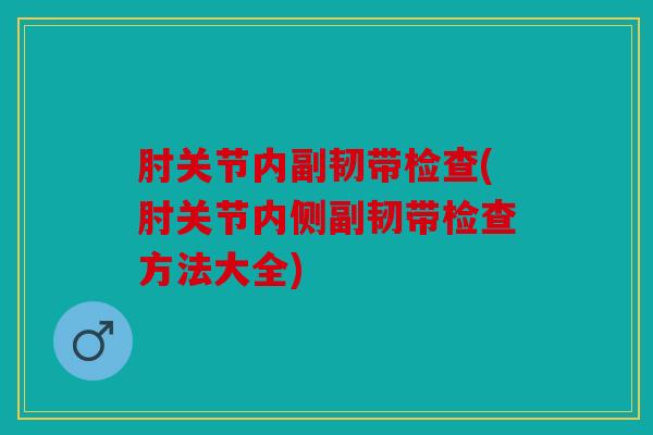 肘关节内副韧带检查(肘关节内侧副韧带检查方法大全)