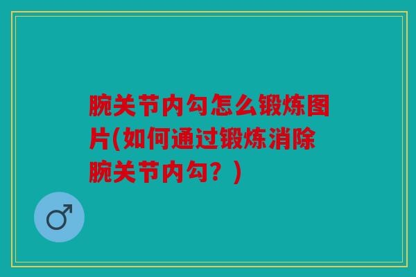 腕关节内勾怎么锻炼图片(如何通过锻炼消除腕关节内勾?) 腕关节内勾怎么锻炼图片(如何通过锻炼消除腕关节内勾?)