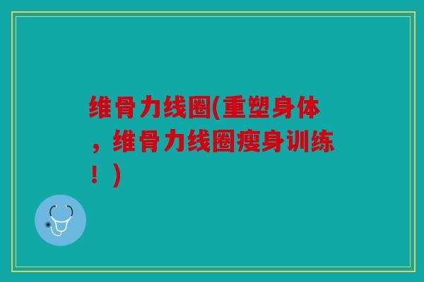 维骨力线圈(重塑身体，维骨力线圈瘦身训练！)