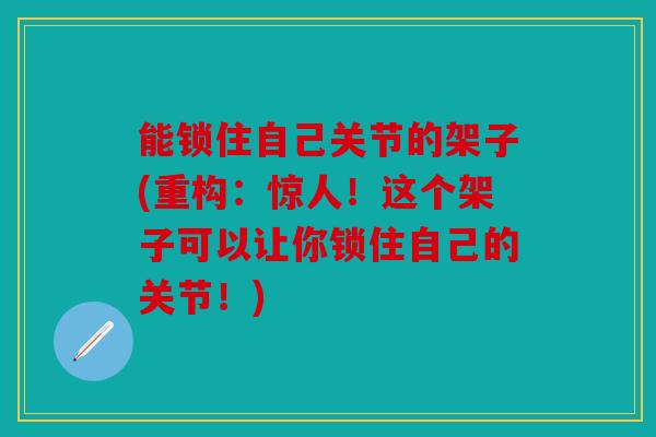 能锁住自己关节的架子(重构：惊人！这个架子可以让你锁住自己的关节！)