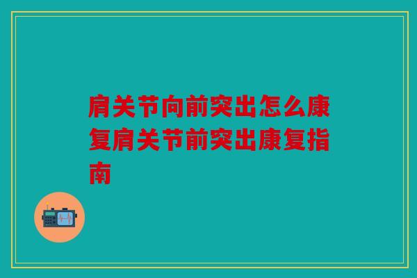肩关节向前突出怎么康复肩关节前突出康复指南 肩关节向前突出怎么康复肩关节前突出康复指南