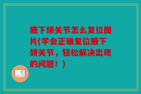 腋下颌关节怎么复位图片(学会正确复位腋下颌关节,轻松解决出现的问题!) 腋下颌关节怎么复位图片(学会正确复位腋下颌关节,轻松解决出现的问题!)
