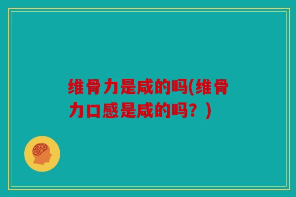 维骨力是咸的吗(维骨力口感是咸的吗?) 维骨力是咸的吗(维骨力口感是咸的吗?)