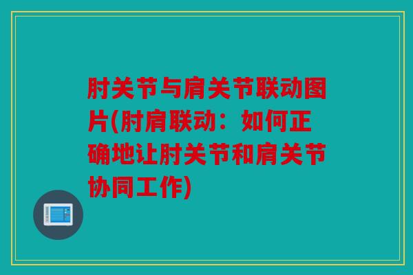 肘关节与肩关节联动图片(肘肩联动:如何正确地让肘关节和肩关节协同工作) 肘关节与肩关节联动图片(肘肩联动:如何正确地让肘关节和肩关节协同工作)