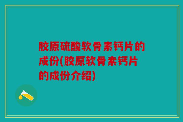 胶原硫酸软骨素钙片的成份(胶原软骨素钙片的成份介绍)