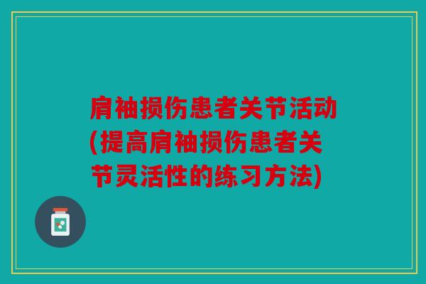 肩袖损伤患者关节活动(提高肩袖损伤患者关节灵活性的练习方法) 肩袖损伤患者关节活动(提高肩袖损伤患者关节灵活性的练习方法)