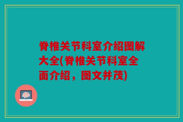 脊椎关节科室介绍图解大全(脊椎关节科室全面介绍，图文并茂)