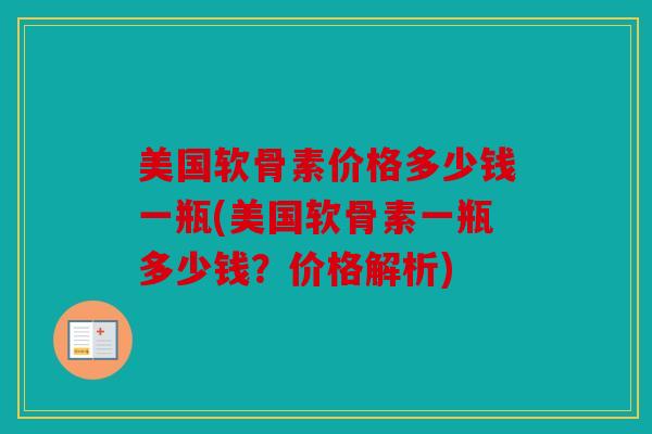 美国软骨素价格多少钱一瓶(美国软骨素一瓶多少钱?价格解析) 美国软骨素价格多少钱一瓶(美国软骨素一瓶多少钱?价格解析)