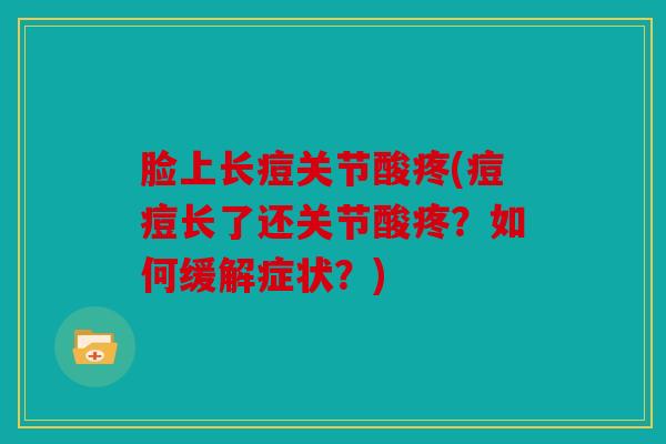 脸上长痘关节酸疼(痘痘长了还关节酸疼？如何缓解症状？)