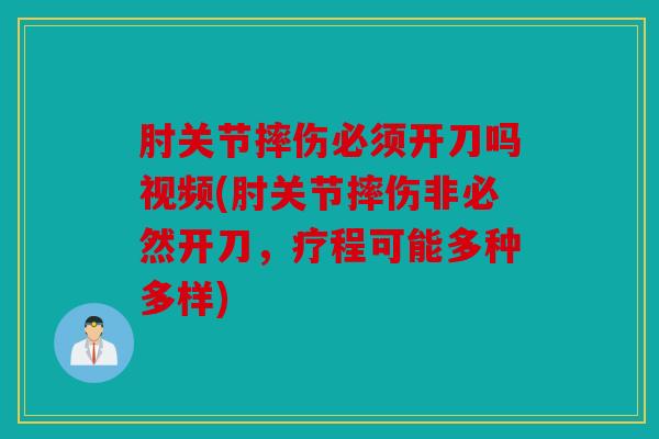 肘关节摔伤必须开刀吗视频(肘关节摔伤非必然开刀,疗程可能多种多样) 肘关节摔伤必须开刀吗视频(肘关节摔伤非必然开刀,疗程可能多种多样)