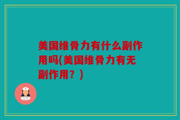 美国维骨力有什么副作用吗(美国维骨力有无副作用?) 美国维骨力有什么副作用吗(美国维骨力有无副作用?)