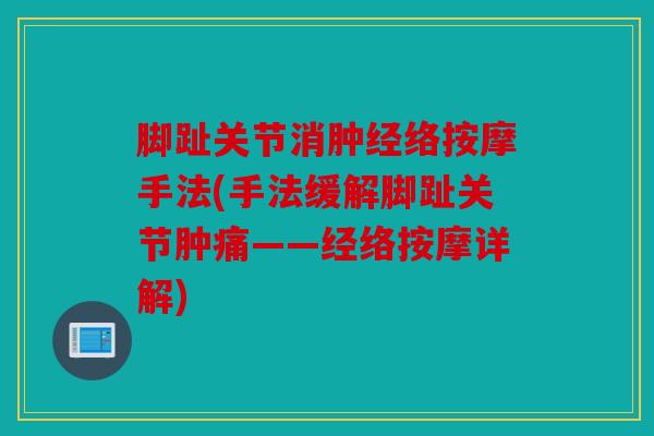 脚趾关节消肿经络按摩手法(手法缓解脚趾关节肿痛——经络按摩详解)