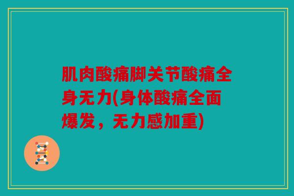 肌肉酸痛脚关节酸痛全身无力(身体酸痛全面爆发，无力感加重)