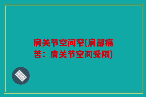 肩关节空间窄(肩部痛苦:肩关节空间受限) 肩关节空间窄(肩部痛苦:肩关节空间受限)