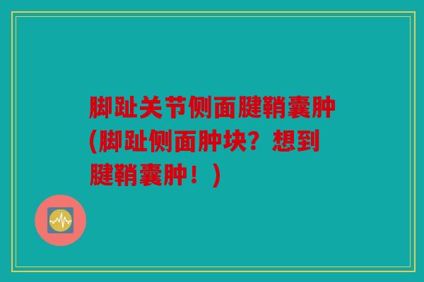 脚趾关节侧面腱鞘囊肿(脚趾侧面肿块?想到腱鞘囊肿!) 脚趾关节侧面腱鞘囊肿(脚趾侧面肿块?想到腱鞘囊肿!)