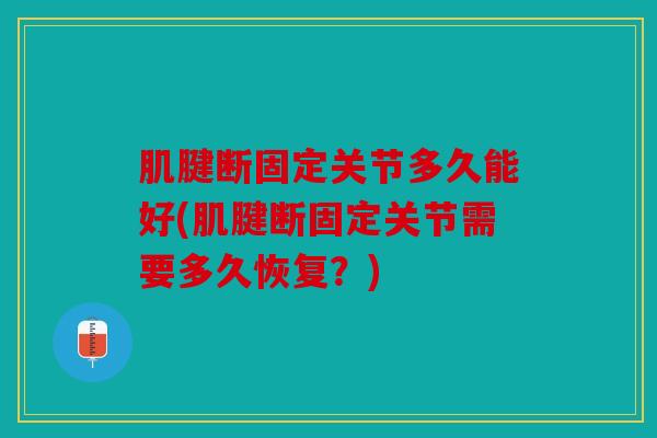 肌腱断固定关节多久能好(肌腱断固定关节需要多久恢复？)