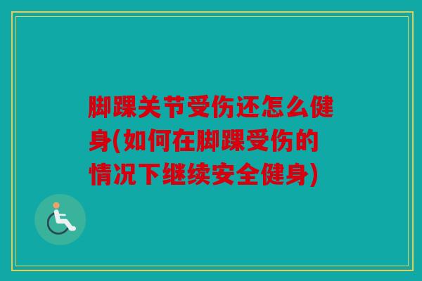 脚踝关节受伤还怎么健身(如何在脚踝受伤的情况下继续安全健身)