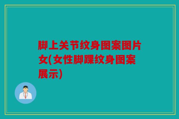 脚上关节纹身图案图片女(女性脚踝纹身图案展示)