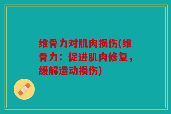 维骨力对肌肉损伤(维骨力：促进肌肉修复，缓解运动损伤)