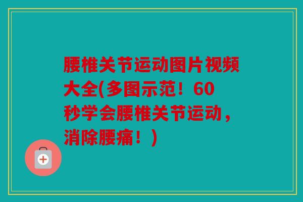 腰椎关节运动图片视频大全(多图示范！60秒学会腰椎关节运动，消除腰痛！)