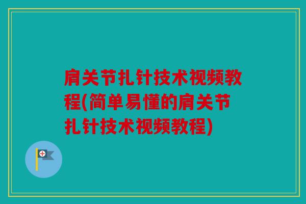 肩关节扎针技术视频教程(简单易懂的肩关节扎针技术视频教程)